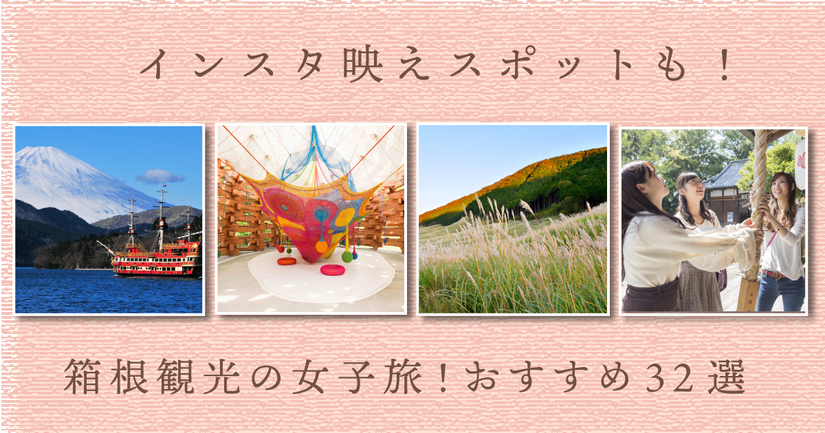 インスタ映えスポットも！箱根観光の女子旅ならこれだけは外せない！おすすめ32選